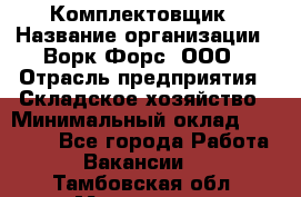 Комплектовщик › Название организации ­ Ворк Форс, ООО › Отрасль предприятия ­ Складское хозяйство › Минимальный оклад ­ 27 000 - Все города Работа » Вакансии   . Тамбовская обл.,Моршанск г.